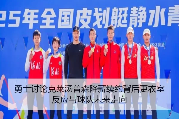 勇士讨论克莱汤普森降薪续约背后更衣室反应与球队未来走向