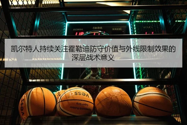 凯尔特人持续关注霍勒迪防守价值与外线限制效果的深层战术意义