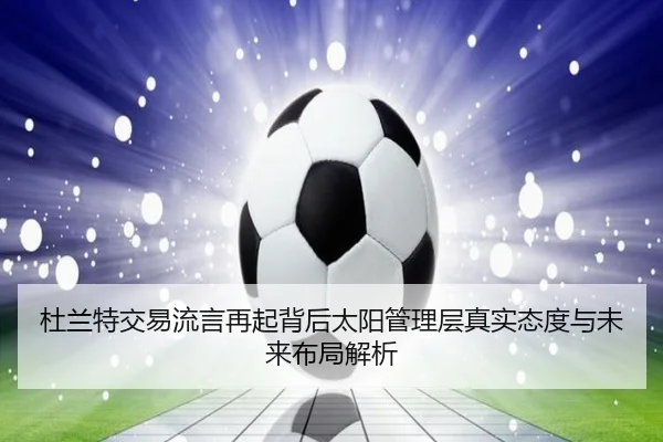杜兰特交易流言再起背后太阳管理层真实态度与未来布局解析