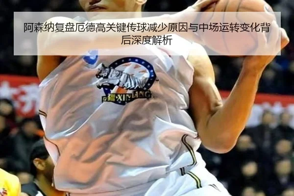阿森纳复盘厄德高关键传球减少原因与中场运转变化背后深度解析