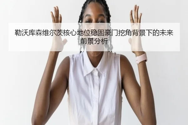 勒沃库森维尔茨核心地位稳固豪门挖角背景下的未来前景分析